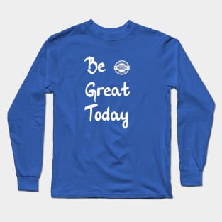 Be Great Today Long Sleeve T-Shirt